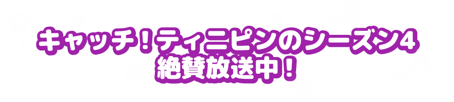 キャッチ！ティニピンのシーズン4 絶賛放送中！