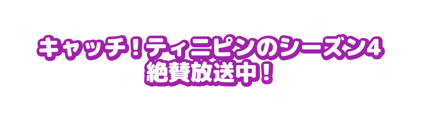 キャッチ！ティニピンのシーズン4 絶賛放送中！